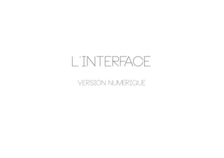L’interface
Version NUMÉRIQUE
 