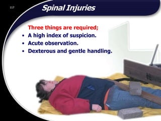 117
ADEPTUS INPECTION AND TESTING UK LIMITED
Spinal Injuries
Three things are required;
• A high index of suspicion.
• Acute observation.
• Dexterous and gentle handling.
117
© 2002 Abertay Nationwide Training
 