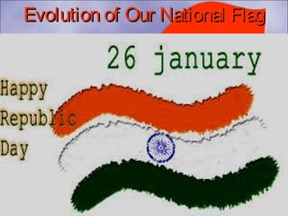 HAPPY66t h
REPUBLI C DAY
Evolution of Our National FlagEvolution of Our National Flag
 