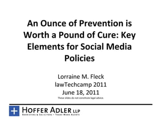An Ounce of Prevention is
Worth a Pound of Cure: Key
Elements for Social Media
         Policies
        Lorraine M. Fleck
       lawTechcamp 2011
          June 18, 2011
        These slides do not constitute legal advice.
 