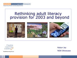 Rethinking adult literacy
provision for 2003 and beyond
Robyn Jay
NSW Showcase
 
