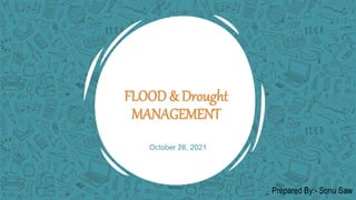 FLOOD & Drought
MANAGEMENT
October 28, 2021
Prepared By:- Sonu Saw
 