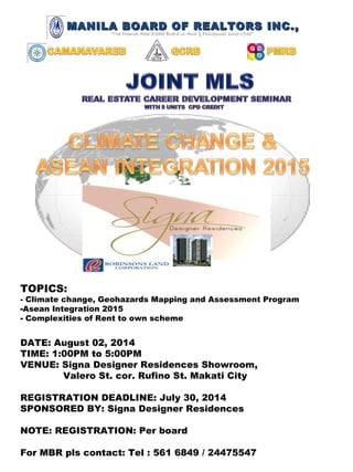 MANILA BOARD OF REALTORS INC.,MANILA BOARD OF REALTORS INC.,
“The Premier Real Estate Board in Asia & Philippines since 1938”
TOPICS:
- Climate change, Geohazards Mapping and Assessment Program
-Asean Integration 2015
- Complexities of Rent to own scheme
DATE: August 02, 2014
TIME: 1:00PM to 5:00PM
VENUE: Signa Designer Residences Showroom,
Valero St. cor. Rufino St. Makati City
REGISTRATION DEADLINE: July 30, 2014
SPONSORED BY: Signa Designer Residences
NOTE: REGISTRATION: Per board
For MBR pls contact: Tel : 561 6849 / 24475547
 
