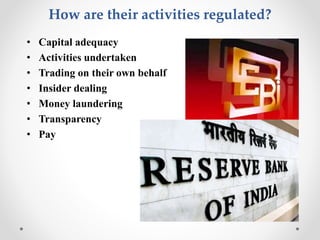 How are their activities regulated?
• Capital adequacy
• Activities undertaken
• Trading on their own behalf
• Insider dea...