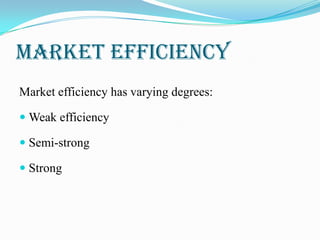 MARKET EFFICIENCY
Market efficiency has varying degrees:
 Weak efficiency
 Semi-strong
 Strong
 