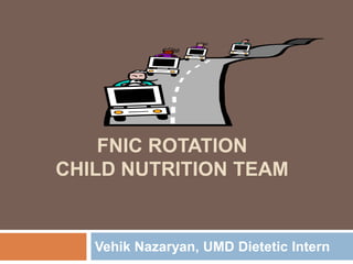 FNIC ROTATION
CHILD NUTRITION TEAM

Vehik Nazaryan, UMD Dietetic Intern

 
