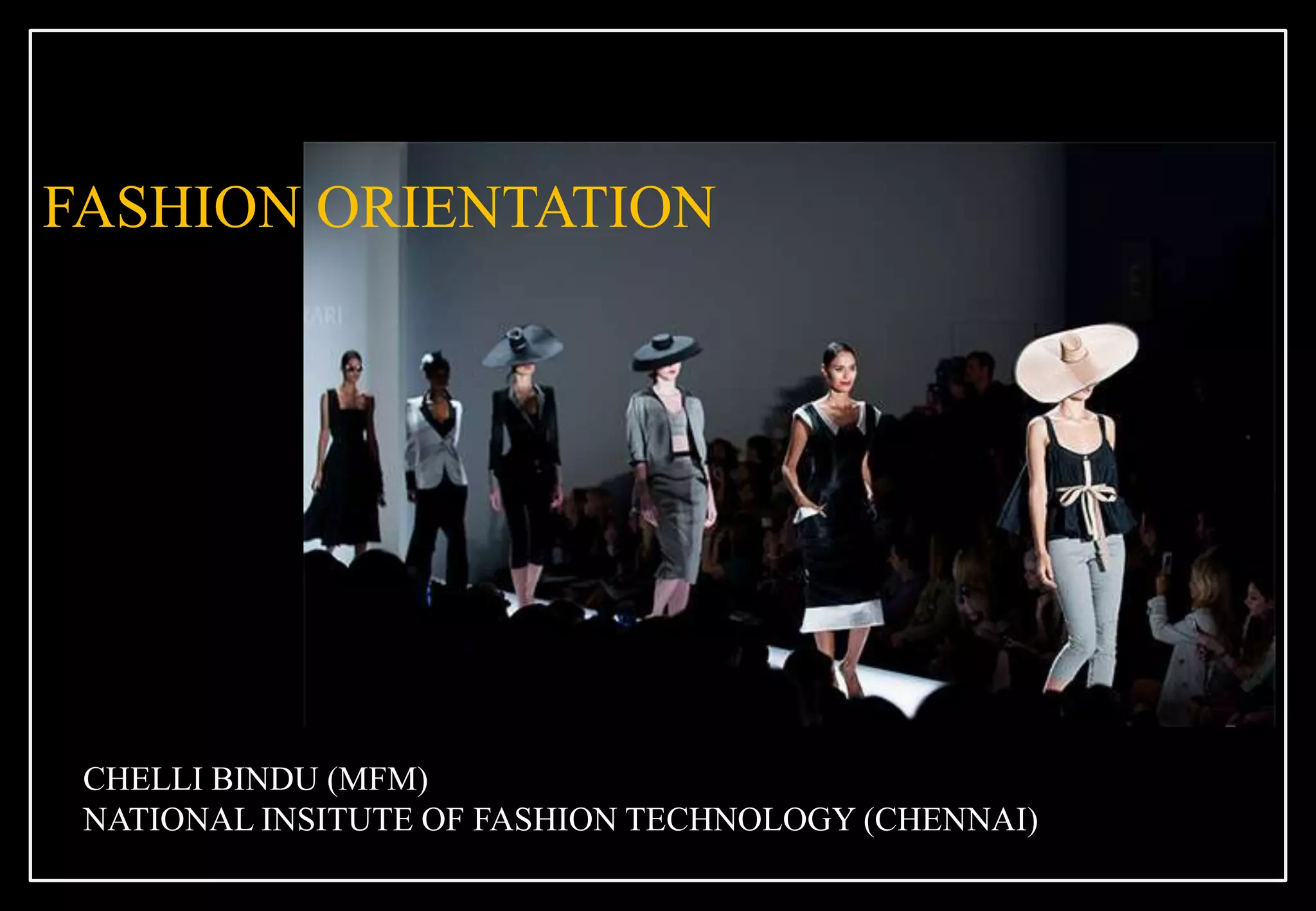 FASHION ORIENTATION
CHELLI BINDU (MFM)
NATIONAL INSITUTE OF FASHION TECHNOLOGY (CHENNAI)
 