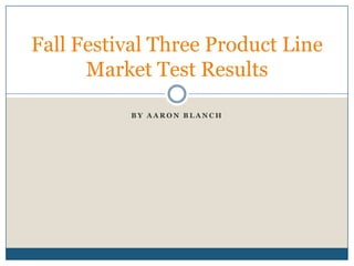 Fall Festival Three Product Line
      Market Test Results

          BY AARON BLANCH
 