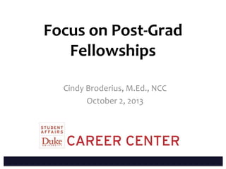 Focus on Post-Grad
Fellowships
Cindy Broderius, M.Ed., NCC
October 2, 2013
 