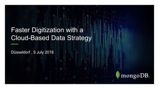 Faster Digitization with a
Cloud-Based Data Strategy
Düsseldorf , 5 July 2018
 