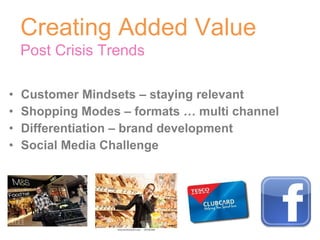 Customer Mindsets – staying relevant Shopping Modes – formats … multi channel Differentiation – brand development Social Media Challenge Creating Added Value Post Crisis Trends 