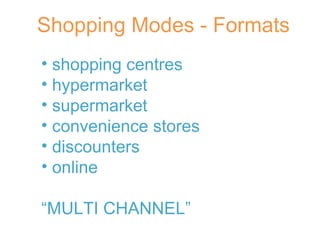 Shopping Modes - Formats shopping centres hypermarket supermarket convenience stores discounters online “ MULTI CHANNEL” 