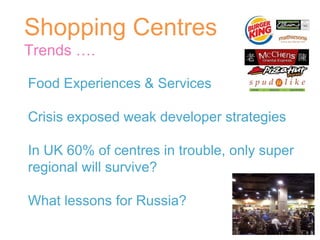 Shopping Centres Trends …. Food Experiences & Services  Crisis exposed weak developer strategies In UK 60% of centres in trouble, only super regional will survive? What lessons for Russia? 
