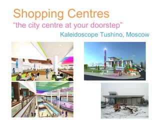 Shopping Centres “ the city centre at your doorstep” Kaleidoscope Tushino, Moscow  