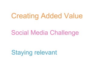 Creating Added Value Social Media Challenge Staying relevant 