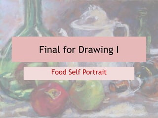 Final for Drawing I
Food Self Portrait
 