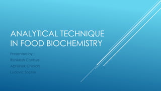 ANALYTICAL TECHNIQUE
IN FOOD BIOCHEMISTRY
Presented by :
Rishikesh Conhye
Abhishek Chiniah
Ludovic Sophie
 