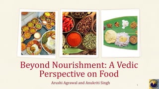 Beyond Nourishment: A Vedic
Perspective on Food
Arushi Agrawal and Anukriti Singh 1
 
