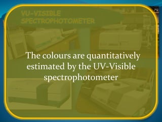 The colours are quantitatively
estimated by the UV-Visible
spectrophotometer
 