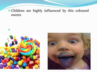  Children are highly influenced by this coloured
sweets

 