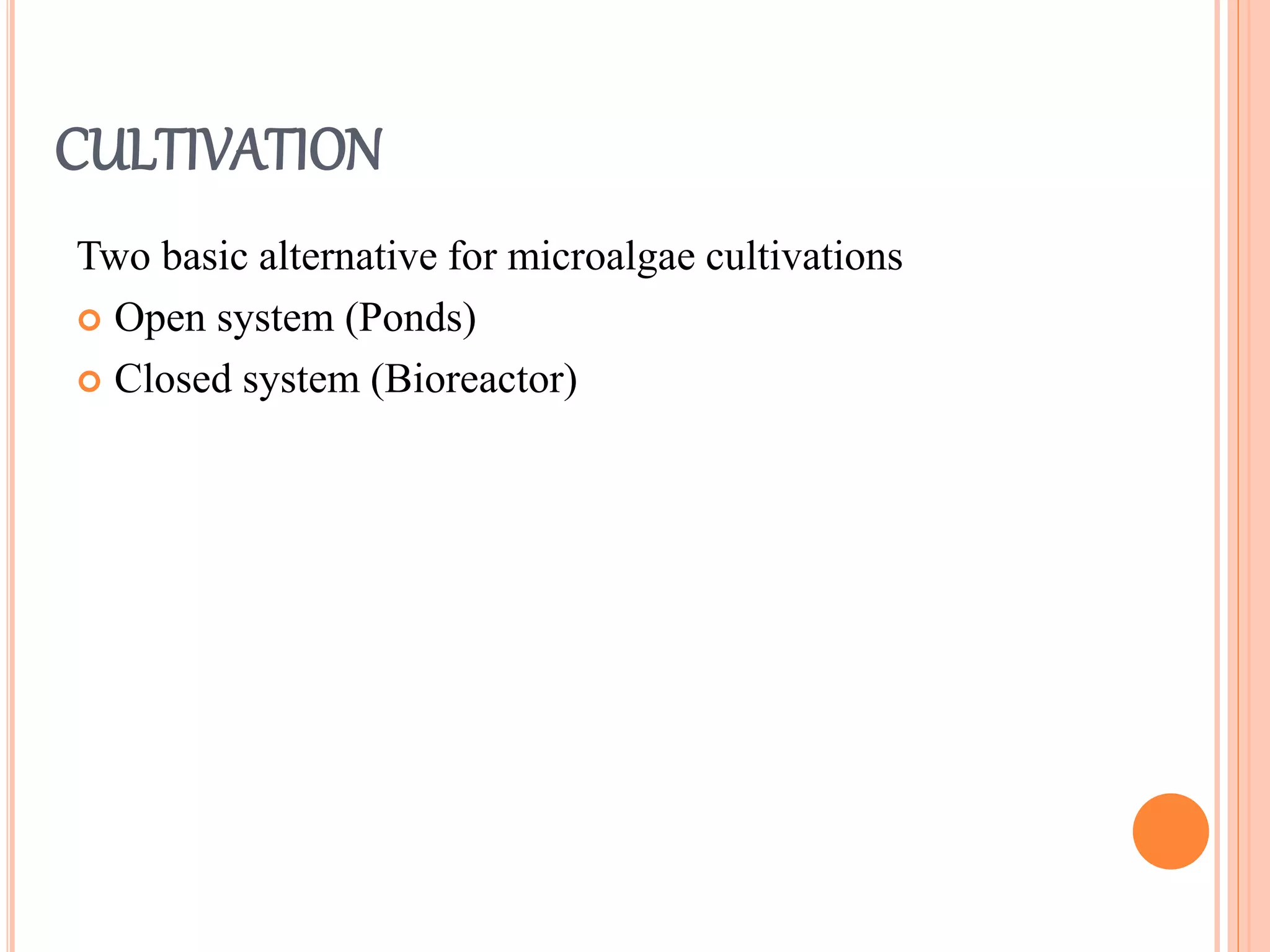 CULTIVATION
Two basic alternative for microalgae cultivations
 Open system (Ponds)
 Closed system (Bioreactor)
 
