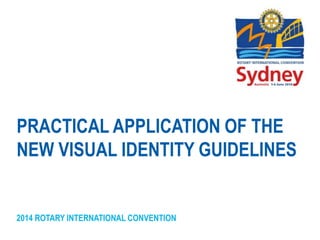 2014 ROTARY INTERNATIONAL CONVENTION
PRACTICAL APPLICATION OF THE
NEW VISUAL IDENTITY GUIDELINES
 