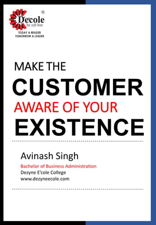 MAKE THE
CUSTOMER
AWARE OF YOUR
EXISTENCE
Avinash Singh
Bachelor of Business Administration
Dezyne E’cole College
www.dezyneecole.com
 