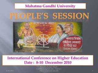 3/24/2011 1 Birendra Kumar  Email : Gandhicsw@gmail.com    Visit us : http:// ucpsarnet.asu.edu Mahatma Gandhi University PEOPLE’S  SESSION  International Conference on Higher Education Date :  8-10  December 2010  