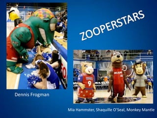 ZOOPERSTARSDennis FrogmanMia Hammster, Shaquille O’Seal, Monkey Mantle
