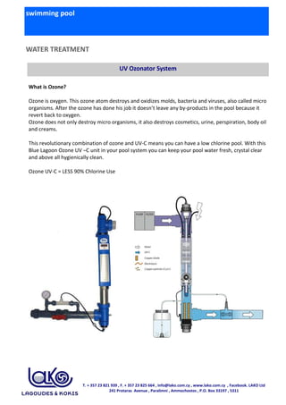 swimming pool
WATER TREATMENT
UV Ozonator System
What is Ozone?
Ozone is oxygen. This ozone atom destroys and oxidizes mol...