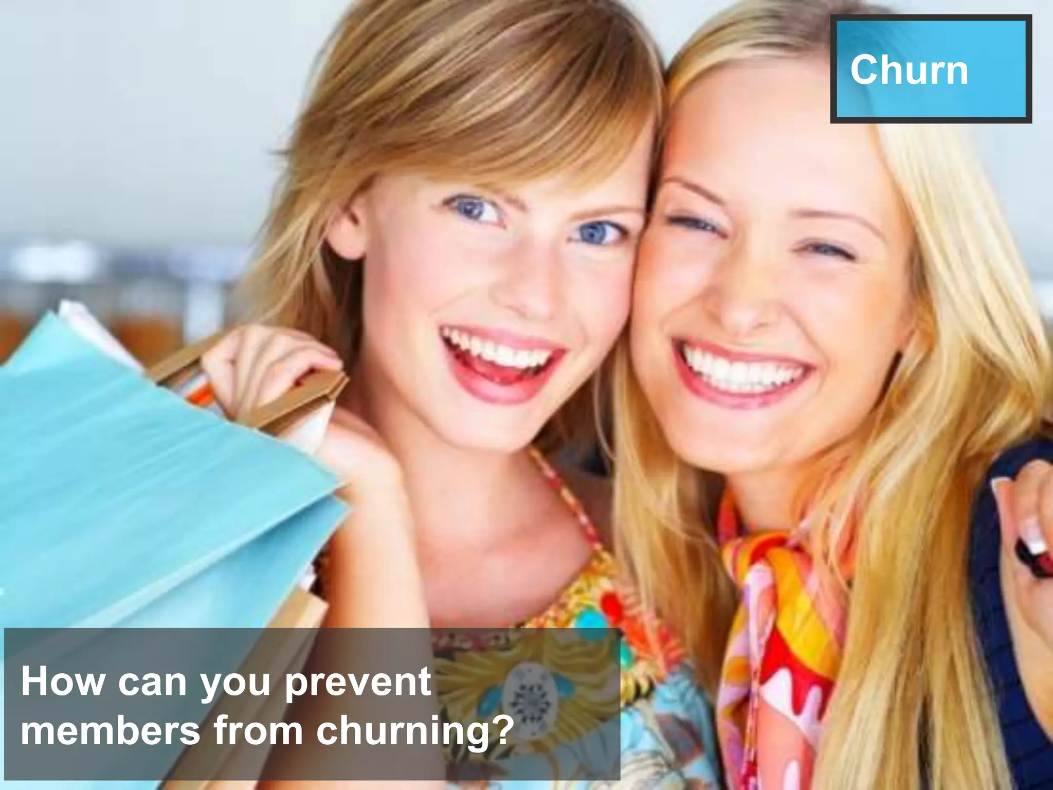 Churn
How can you prevent
members from churning?
 