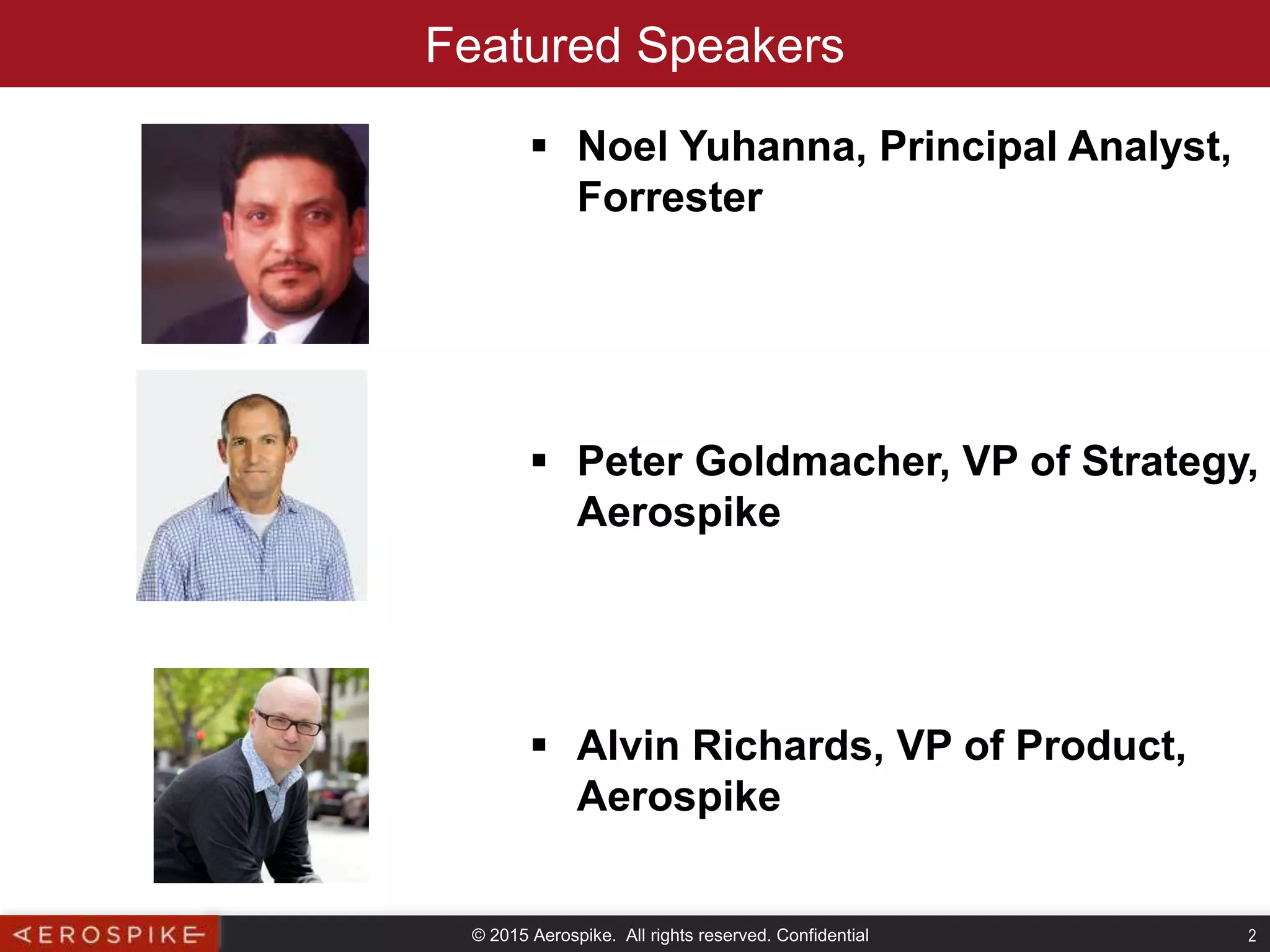 © 2015 Aerospike. All rights reserved. Confidential 2
Featured Speakers
 Noel Yuhanna, Principal Analyst,
Forrester
 Peter Goldmacher, VP of Strategy,
Aerospike
 Alvin Richards, VP of Product,
Aerospike
 