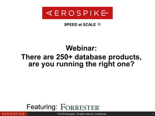 © 2015 Aerospike. All rights reserved. Confidential 1
Webinar:
There are 250+ database products,
are you running the right one?
SPEED at SCALE
Featuring:
 