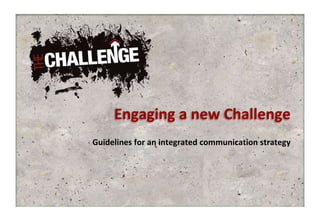Engaging a new Challenge
Guidelines for an integrated communication strategy
 