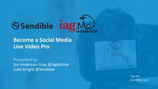 Become a Social Media
Live Video Pro
Presented by:
Ian Anderson Gray @iagdotme
Luke Knight @Sendible
iag.me
Sendible.com
 