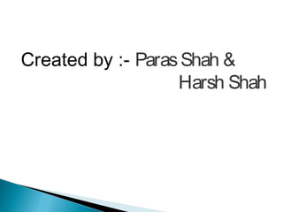 Created by :- Paras Shah &
Harsh Shah

 