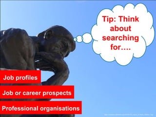 https://commons.wikimedia.org/wiki/File:SF_Legion_of_Honor_Thinker_2.jpg
Professional organisations
Job or career prospects
Tip: Think
about
searching
for….
Job profiles
 