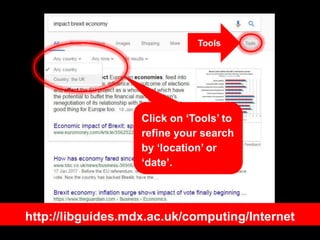 Click on ‘Tools’ to
refine your search
by ‘location’ or
‘date’.
Tools
http://libguides.mdx.ac.uk/computing/Internet
 