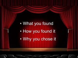 • What you found
• How you found it
• Why you chose it
 