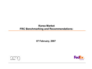 Korea Market
FRC Benchmarking and Recommendations:
07 February, 2007
 