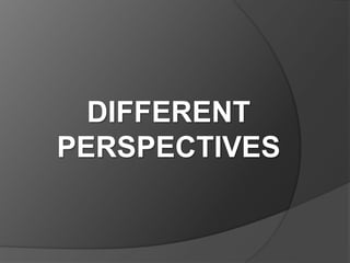 DIFFERENT
PERSPECTIVES
 
