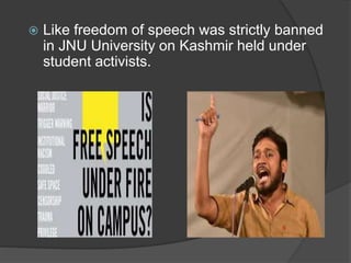  Like freedom of speech was strictly banned
in JNU University on Kashmir held under
student activists.
 