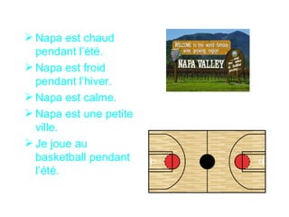  Napa est chaud
  pendant l’été.
 Napa est froid
  pendant l’hiver.
 Napa est calme.
 Napa est une petite
  ville.
 Je joue au
  basketball pendant
  l’été.
 