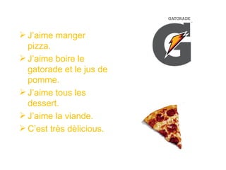  J’aime manger
  pizza.
 J’aime boire le
  gatorade et le jus de
  pomme.
 J’aime tous les
  dessert.
 J’aime la viande.
 C’est très dèlicious.
 