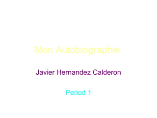 Mon Autobiographie

Javier Hernandez Calderon

        Period 1
 