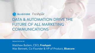 DATA & AUTOMATION DRIVE THE
FUTURE OF ALL MARKETING
COMMUNICATIONS
PRESENTATIONBY
Matthew Butlein, CEO, Freshpair
Max Bennett, Co-Founder & VP of Product, Bluecore
 
