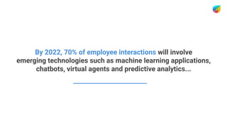 By 2022, 70% of employee interactions will involve
emerging technologies such as machine learning applications,
chatbots, virtual agents and predictive analytics...
 