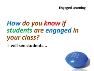 Engaged Learning



How do you know if
students are engaged in
your class?
I will see students...
 