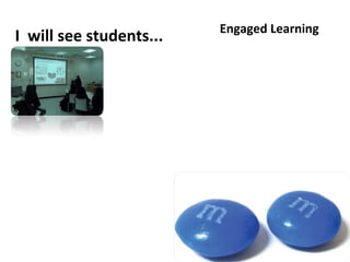 Engaged Learning
I will see students...
 