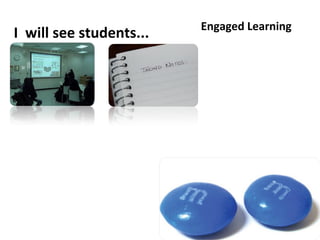 Engaged Learning
I will see students...
 